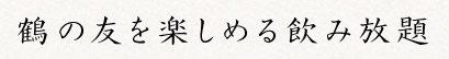 鶴の友を楽しめる飲み放題