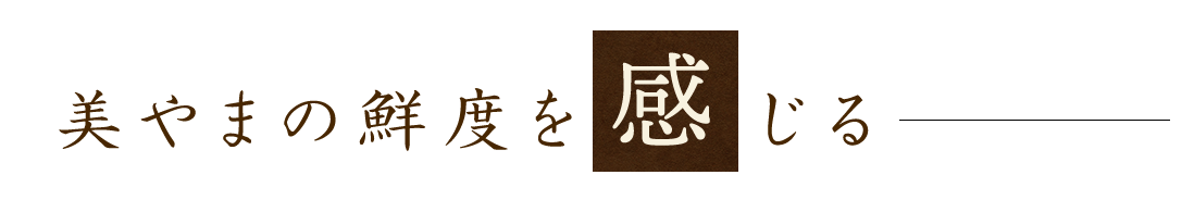 美やまの鮮度を感じる