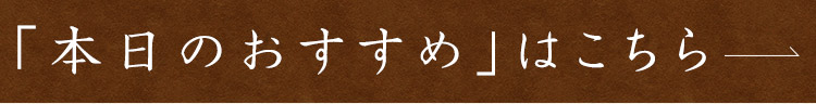 「本日のおすすめ」はこちら