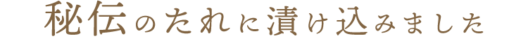 秘伝のたれに漬け込みました