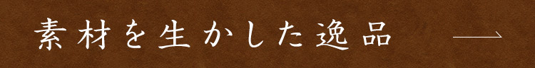 素材を生かした逸品